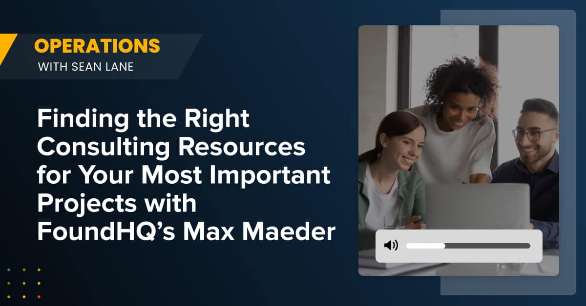 Finding the Right Consulting Resources for Your Most Important Projects with FoundHQ’s Max Maeder