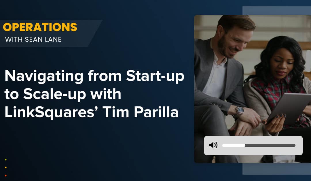 Navigating from Start-up to Scale-up with LinkSquares’ Tim Parilla