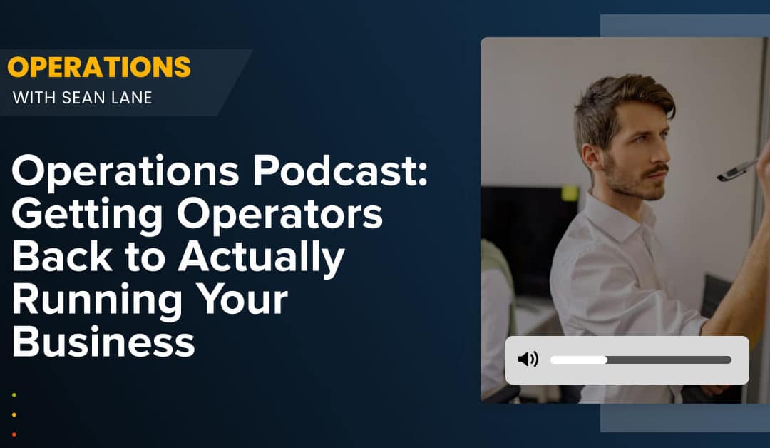 Operations Podcast: Getting Operators Back to Actually Running Your Business