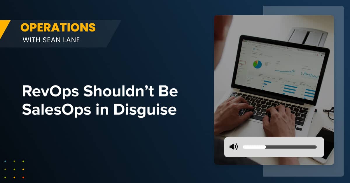 RevOps Shouldn’t Be SalesOps in Disguise